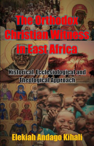 Title: The Orthodox Christian Witness in East Africa, Author: Elekiah Andago Kihali