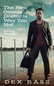 Title: The New Omega Doctor Is Way Too Hot (Mpreg Hospital, #3), Author: Dex Bass