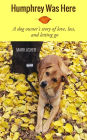 Humphrey Was Here: A Dog Owner's Story of Love, Loss, and Letting Go