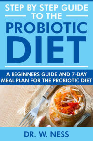 Title: Step by Step Guide to the Probiotic Diet: A Beginners Guide & 7-Day Meal Plan for the Probiotic Diet, Author: Dr. W. Ness