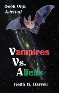 Title: Vampires Vs. Aliens, Book One: Arrival, Author: Keith B. Darrell