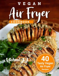 Title: Vegan Air Fryer Cookbook: 40 Tasty Vegan Air Fryer Recipes, Author: Michael JJ