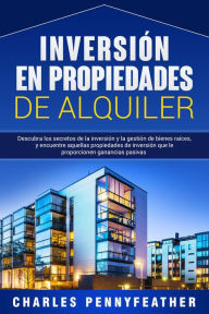 Title: Inversión en propiedades de alquiler: Descubra los secretos de la inversión y la gestión de bienes raíces, y encuentre aquellas propiedades de inversión que le proporcionen ganancias pasivas, Author: Charles Pennyfeather