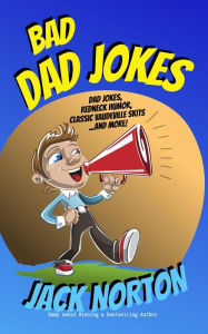 Title: Bad Dad Jokes: Dad Jokes, Redneck Humor, Classic Vaudeville Skits and more!, Author: Jack Norton
