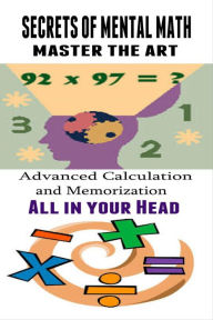 Title: Secrets of Mental Math - Advanced Calculation and Memorization All in your Head, Author: Kenneth Paek