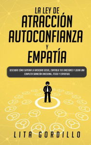 Title: La Ley de Atracción, Autoconfianza & Empatía: Descubre Cómo Superar la Ansiedad Social, Controla tus Emociones y Logra una Completa Sanación Emocional, Física y Espiritual, Author: LITA GORDILLO