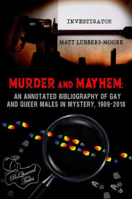 Title: Murder and Mayhem: An Annotated Bibliography of Gay and Queer Males in Mystery, 1909-2018, Author: Matt Lubbers-Moore