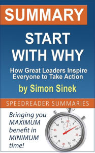 Title: Summary of Start with Why: How Great Leaders Inspire Everyone to Take Action by Simon Sinek, Author: SpeedReader Summaries