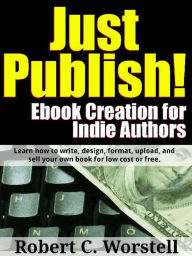 Title: Just Publish! Ebook Creation for Indie Authors (Really Simple Writing & Publishing), Author: Robert C. Worstell