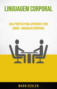 Title: Linguagem Corporal: Guia Prático Para Aprender Tudo Sobre Linguagem Corporal, Author: Mark Segler