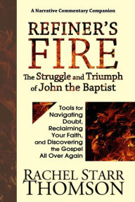 Title: Refiner's Fire: The Struggle and Triumph of John the Baptist (Tools for Navigating Doubt, Reclaiming Faith, and Discovering the Gospel All Over Again), Author: Rachel Starr Thomson