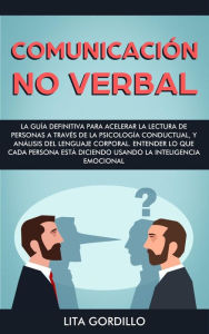 Title: Comunicación no verbal: La guía definitiva para acelerar la lectura de personas a través de la psicología conductual, y análisis del lenguaje corporal, Author: LITA GORDILLO