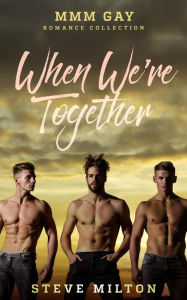 Title: When We're Together: MMM Gay Romance Collection (Three Straight), Author: Steve Milton