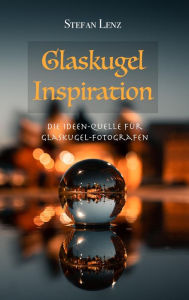 Title: Glaskugel Inspiration (Fotografieren lernen, #4), Author: Stefan Lenz