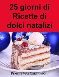 Title: 25 giorni di Ricette di dolci natalizi, Author: Pennie Mae Cartawick