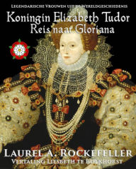Title: Koningin Elizabeth Tudor (Legendarische Vrouwen uit de Wereldgeschiedenis, #4), Author: Laurel A. Rockefeller