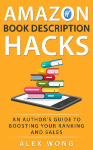 Title: Amazon Book Description Hacks: An Author's Guide To Boosting Your Ranking And Sales, Author: Alex Wong