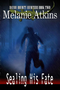 Title: Sealing His Fate (Bayou Bounty Hunters, #2), Author: Melanie Atkins