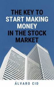 Title: The Key to Start Making Money in the Stock Market, Author: Álvaro Cid