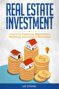 Title: Real Estate Investment: How to Do Financing, Negotiations, Marketing, and Invest in Real Estate, Author: Lee Strong