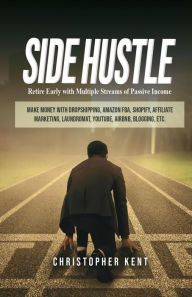 Title: Side Hustle: Retire Early With Multiple Streams Of Passive Income - Make Money With Dropshipping, Amazon Fba, Shopify, Affiliate Marketing, Laundromat, Youtube, Airbnb, Blogging, Etc., Author: Christopher Kent