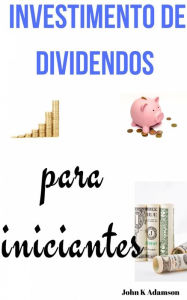 Title: Investimento de dividendos para iniciantes, Author: John K Adamson