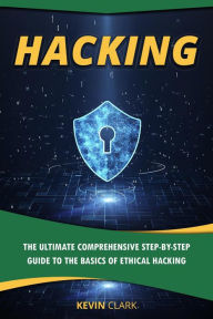 Title: Hacking : The Ultimate Comprehensive Step-By-Step Guide to the Basics of Ethical Hacking, Author: Kevin Clark