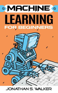 Title: Machine Learning For Beginners, Author: Jonathan S. Walker