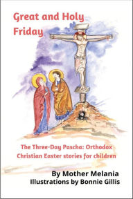 Title: Great and Holy Friday (The Three-Day Pascha: Orthodox Christian Easter Stories for Children, #1), Author: Mother Melania