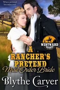 Title: A Rancher's Pretend Mail Order Bride (Westward Hearts, #2), Author: Blythe Carver