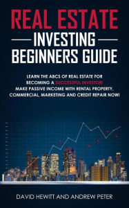 Title: Real Estate Investing Beginners Guide: Learn the ABCs of Real Estate for Becoming a Successful Investor! Make Passive Income with Rental Property, Commercial, Marketing, and Credit Repair Now!, Author: David Hewitt