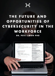 Title: The Future and Opportunities of Cybersecurity in the Workforce, Author: Dr. Pete Limon