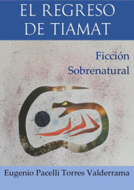 Title: El regreso de Tiamat, Author: Eugenio Pacelli Torres Valderrama