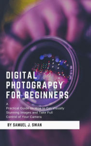 Title: Digital Photography for Beginners, Author: Samuel J.Swan