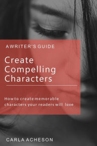 Title: Create Compelling Characters, Author: Carla Acheson