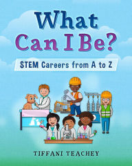 Title: What Can I Be? STEM Careers from A to Z, Author: Tiffani Teachey