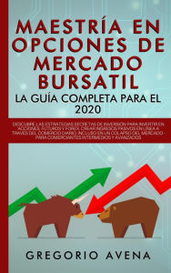 Title: Maestría en Opciones de Mercado Bursatil - La guía completa para el 2020: Descubre las estrategias secretas de inversión para invertir en Acciones, Futuros y Forex. Crear ingresos pasivos, Author: GREGORIO AVENA