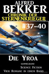 Title: Die Yroa: Chronik der Sternenkrieger Band 37-40 - Sammelband, Author: Alfred Bekker