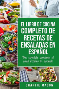 Title: El Libro de Cocina Completo de Recetas de Ensaladas en Español/ The Complete Cookbook of Salad Recipes In Spanish, Author: Charlie Mason