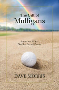 Title: The Gift of Mulligans: Sometimes All You Need Is a Second Chance, Author: Dave Morris