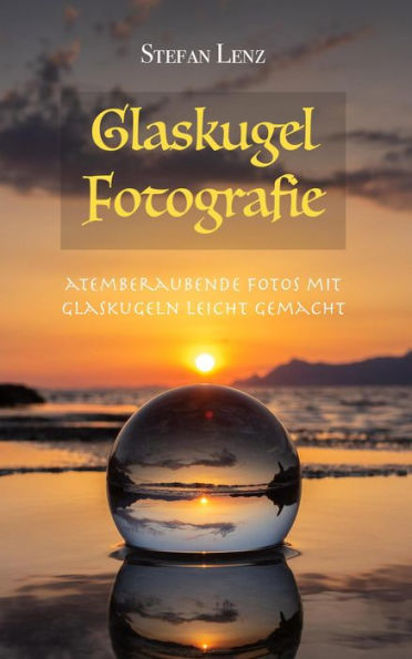 Glaskugel Fotografie (Fotografieren lernen, #3)