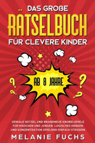 Title: Das große Rätselbuch für clevere Kinder (ab 8 Jahre): Geniale Rätsel und brandneue Knobelspiele für Mädchen und Jungen. Logisches Denken und Konzentration spielend einfach steigern, Author: Melanie Fuchs