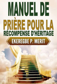 Title: Manuel de Prière Pour la Récompense D'héritage, Author: Ekeregbe P. Merit