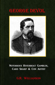 Title: George Devol - Notorious Riverboat Gambler, Card Sharp & Con Artist, Author: G.R. Williamson