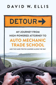 Title: Detour: My Journey from High-Powered Attorney to Auto Mechanic Trade School and the Hard Truths Learned Along the Way, Author: David W. Ellis