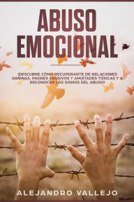 Title: Abuso Emocional: ¡Descubre Cómo Recuperarte de Relaciones Dañinas, Padres Abusivos y Amistades Tóxicas y a Reconocer los Signos del Abuso!, Author: ALEJANDRO FONTANEZ