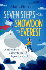 Title: Seven Steps from Snowdon to Everest: A Hill Walker's Journey to the Top of the World, Author: Mark Horrell