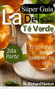 Title: La súper guía del té verde: El té verde puede cambiar tu vida 2da parte, Author: Dr. Richard Norton