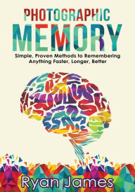 Title: Photographic Memory: Simple, Proven Methods to Remembering Anything Faster, Longer, Better (Accelerated Learning Series Book, #1), Author: Ryan James