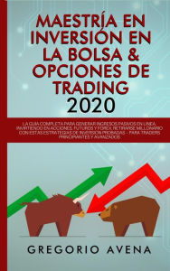 Title: Maestría en Inversión en la Bolsa & Opciones de Trading 2020: La guía completa para generar ingresos pasivos en línea, invirtiendo en Acciones, Futuros y Forex. Retirarse millonario, Author: GREGORIO AVENA